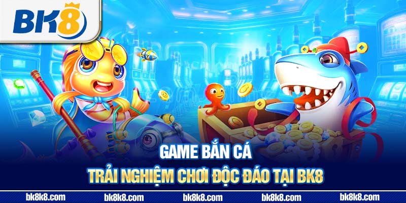 Game bắn cá – Trải nghiệm chơi độc đáo tại BK8