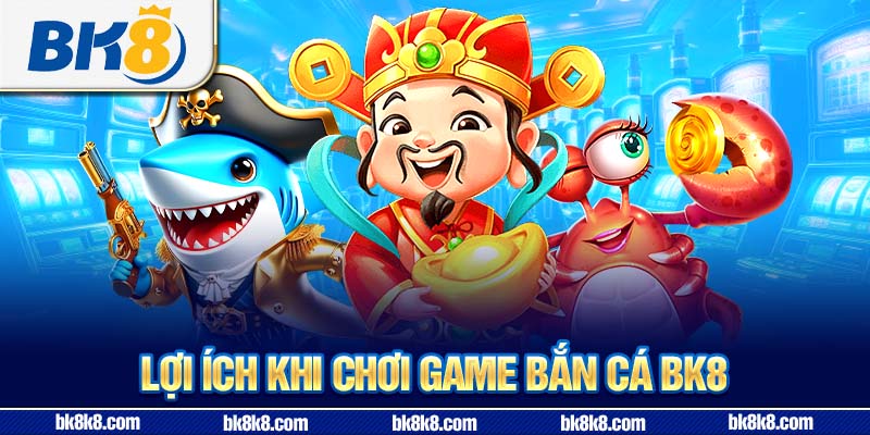 Lợi ích khi chơi game bắn cá BK8