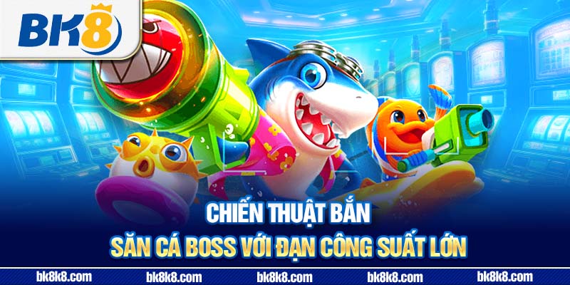 Chiến thuật bắn - Săn cá boss với đạn công suất lớn