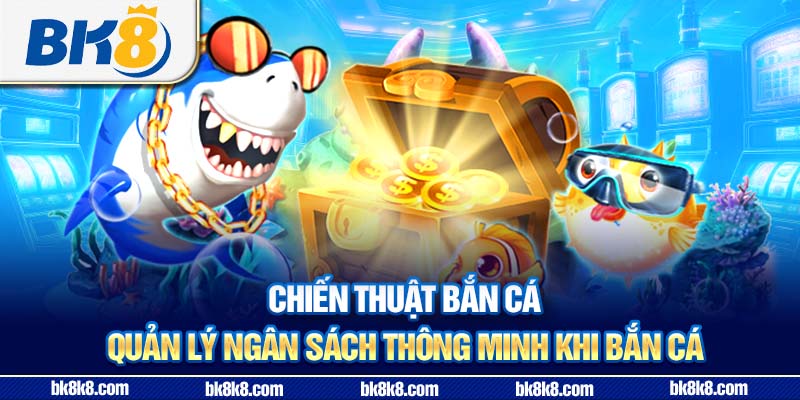 Chiến thuật bắn cá - Quản lý ngân sách thông minh khi bắn cá