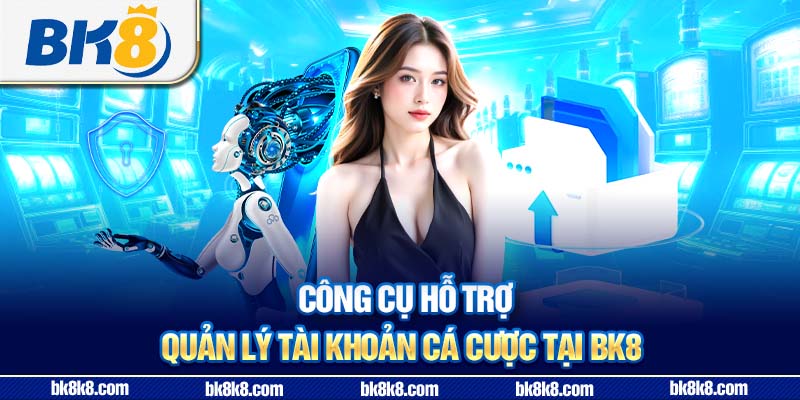 Công cụ hỗ trợ quản lý tài khoản cá cược tại BK8