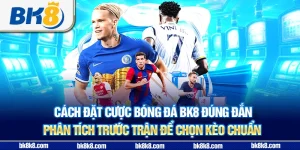 Cách đặt cược bóng đá BK8 đúng đắn - Phân tích trước trận để chọn kèo chuẩn