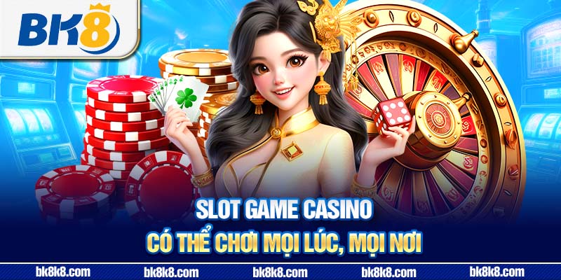 Slot game casino có thể chơi mọi lúc, mọi nơi