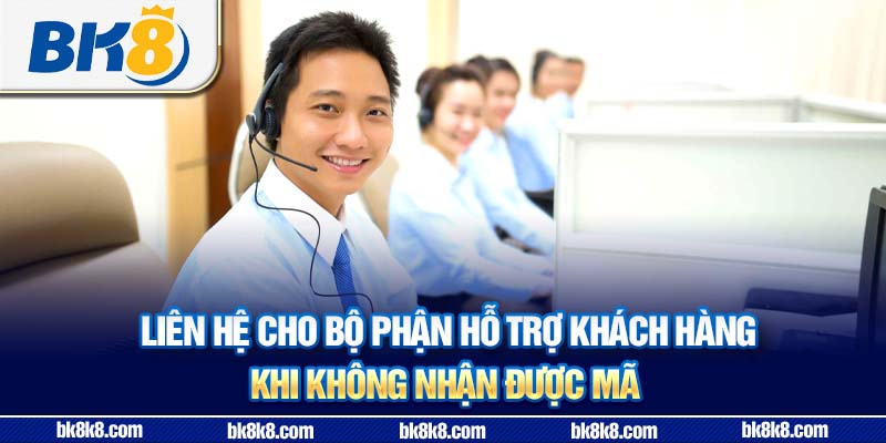 Liên hệ cho bộ phận hỗ trợ khách hàng khi không nhận được mã