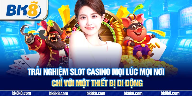 Trải nghiệm slot casino mọi lúc mọi nơi chỉ với một thiết bị di động