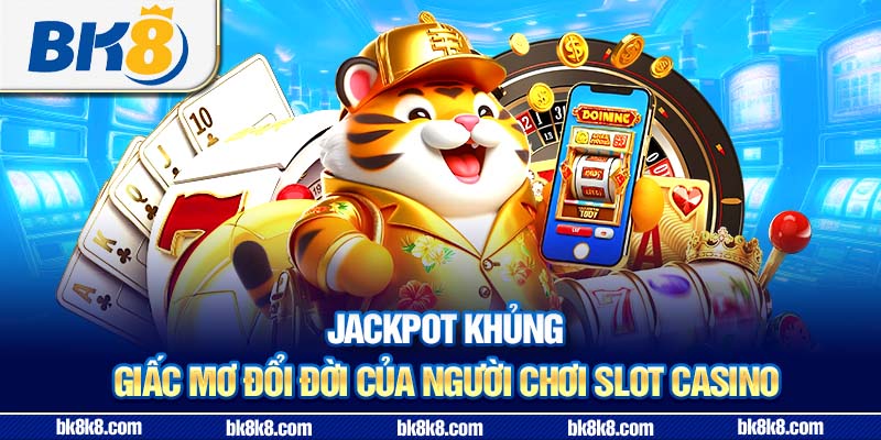 Jackpot khủng – giấc mơ đổi đời của người chơi slot casino