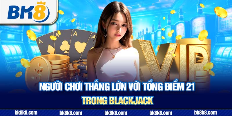 Người chơi thắng lớn với tổng điểm 21 trong blackjack.
