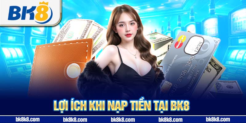Lợi ích khi nạp tiền tại BK8