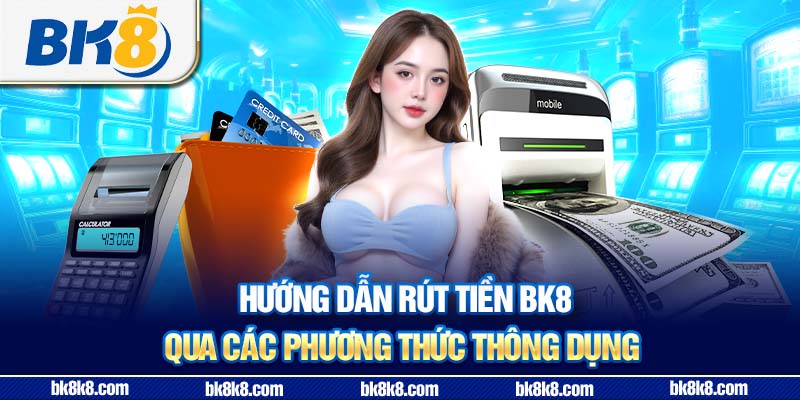 Hướng dẫn rút tiền BK8 qua các phương thức thông dụng