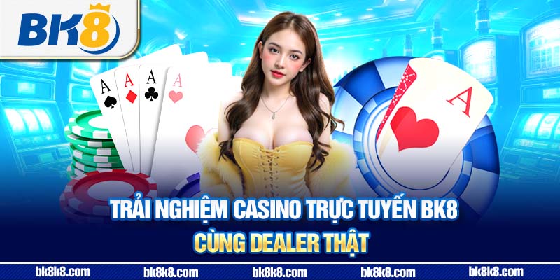 Trải nghiệm casino trực tuyến BK8 cùng dealer thật