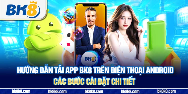 Hướng dẫn tải app BK8 trên điện thoại Android - Các bước cài đặt chi tiết