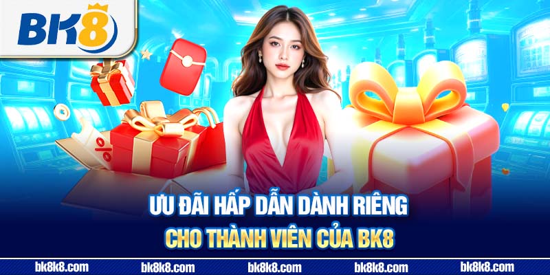 Ưu đãi hấp dẫn dành riêng cho thành viên của BK8
