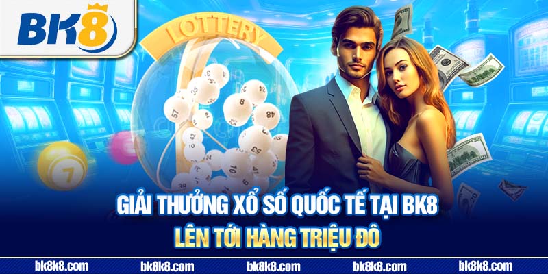 Giải thưởng xổ số quốc tế tại BK8 lên tới hàng triệu đô