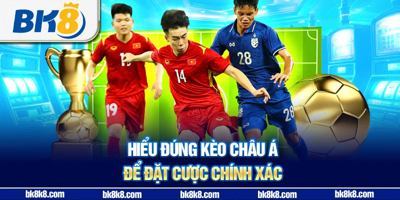 Hiểu đúng kèo châu Á để đặt cược chính xác