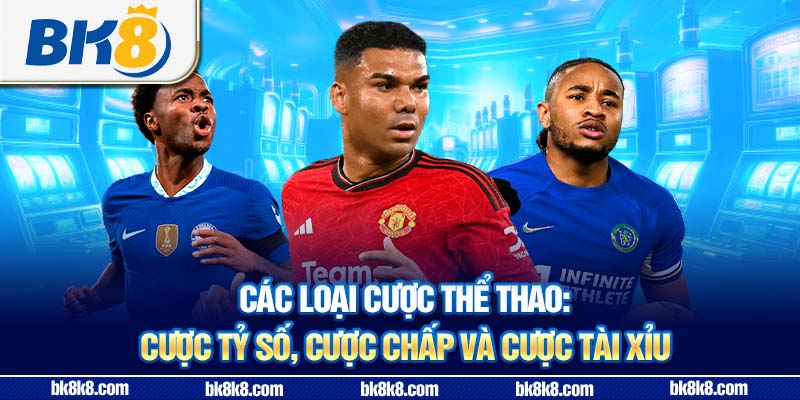 Các loại cược thể thao phổ biến tại BK8: Cược tỷ số, cược chấp và cược tài xỉu